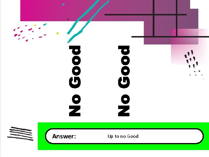 Answer: Up to no Good 