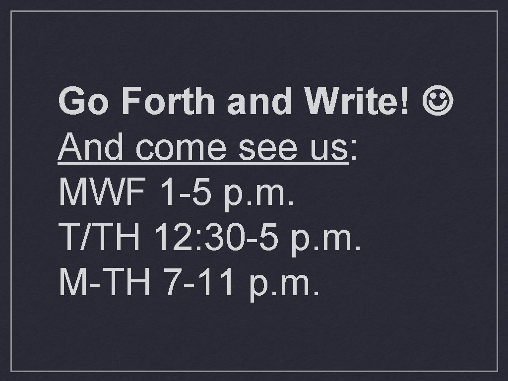 Go Forth and Write! And come see us: MWF 1 -5 p. m. T/TH Go Forth and Write! And come see us: MWF 1 -5 p. m. T/TH