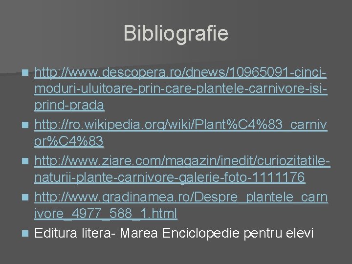 Bibliografie n n n http: //www. descopera. ro/dnews/10965091 -cincimoduri-uluitoare-prin-care-plantele-carnivore-isiprind-prada http: //ro. wikipedia. org/wiki/Plant%C 4%83_carniv