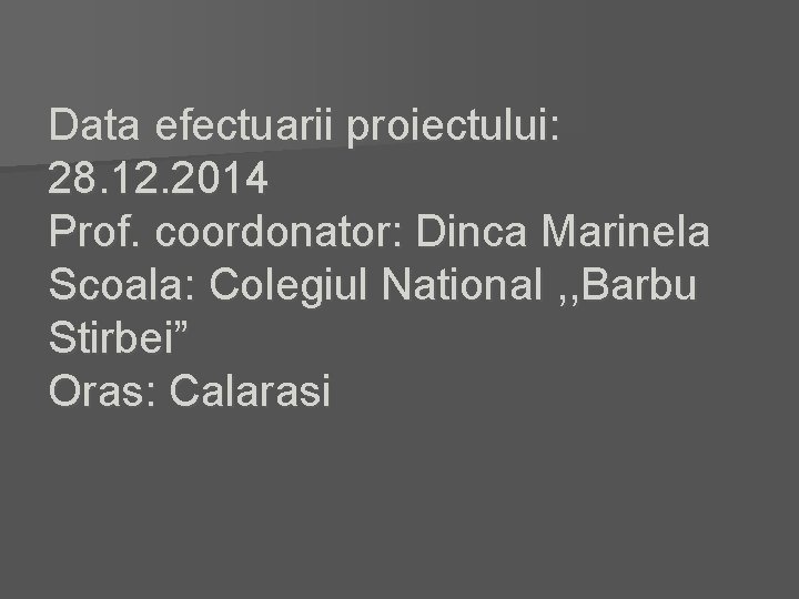 Data efectuarii proiectului: 28. 12. 2014 Prof. coordonator: Dinca Marinela Scoala: Colegiul National ,