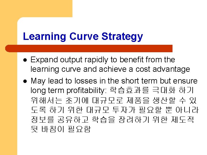 Learning Curve Strategy l l Expand output rapidly to benefit from the learning curve
