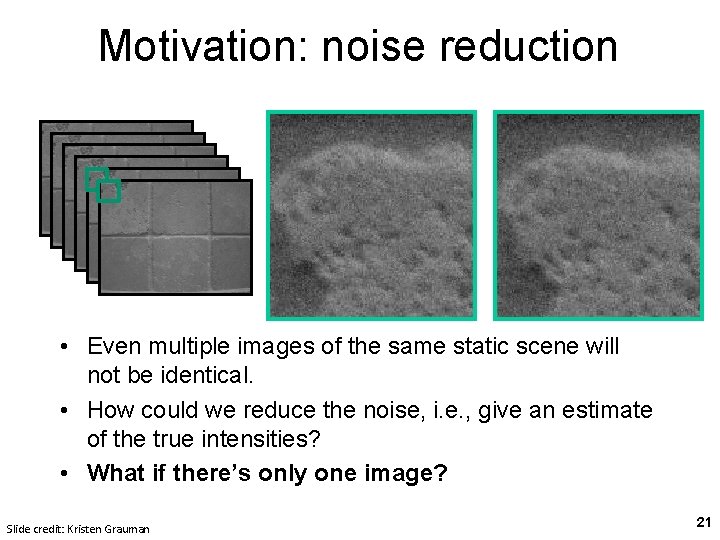 Motivation: noise reduction • Even multiple images of the same static scene will not