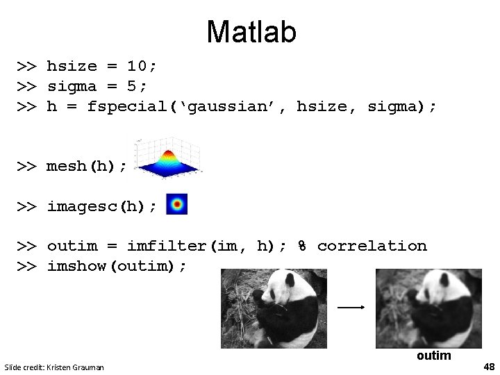 Matlab >> hsize = 10; >> sigma = 5; >> h = fspecial(‘gaussian’, hsize,