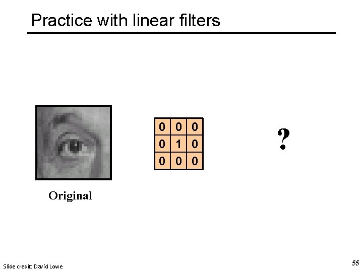 Practice with linear filters 0 0 1 0 0 ? Original Slide credit: David