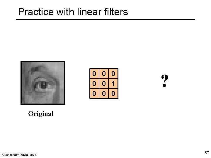 Practice with linear filters 0 0 0 1 0 0 0 ? Original Slide