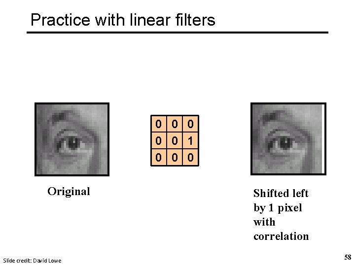 Practice with linear filters 0 0 0 1 0 0 0 Original Slide credit: