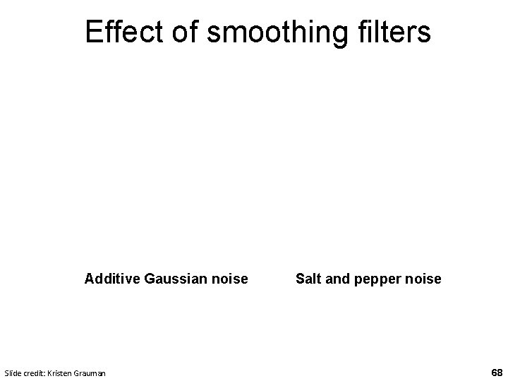 Effect of smoothing filters Additive Gaussian noise Slide credit: Kristen Grauman Salt and pepper