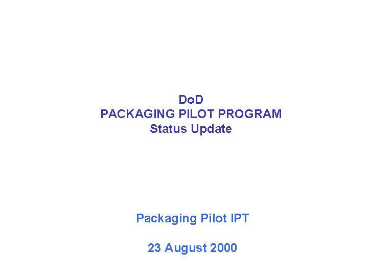 Do. D PACKAGING PILOT PROGRAM Status Update Packaging Pilot IPT 23 August 2000 