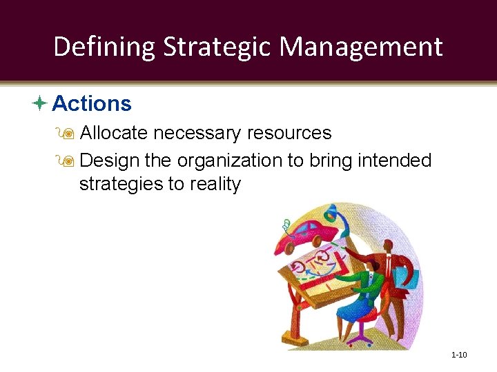 Defining Strategic Management Actions Allocate necessary resources Design the organization to bring intended strategies
