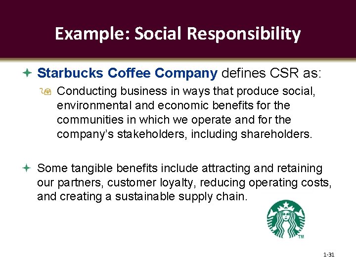 Example: Social Responsibility Starbucks Coffee Company defines CSR as: Conducting business in ways that