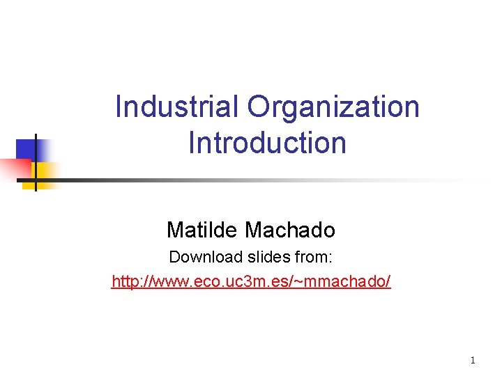 Industrial Organization Introduction Matilde Machado Download slides from: http: //www. eco. uc 3 m.