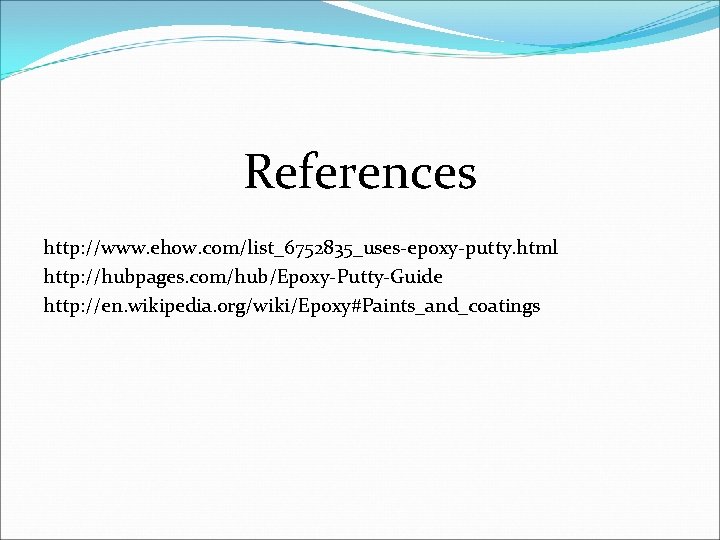 References http: //www. ehow. com/list_6752835_uses-epoxy-putty. html http: //hubpages. com/hub/Epoxy-Putty-Guide http: //en. wikipedia. org/wiki/Epoxy#Paints_and_coatings 