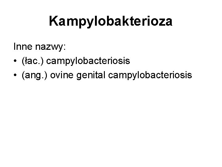 Kampylobakterioza Inne nazwy: • (łac. ) campylobacteriosis • (ang. ) ovine genital campylobacteriosis 