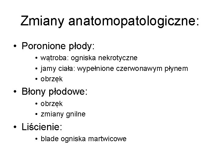 Zmiany anatomopatologiczne: • Poronione płody: • wątroba: ogniska nekrotyczne • jamy ciała: wypełnione czerwonawym