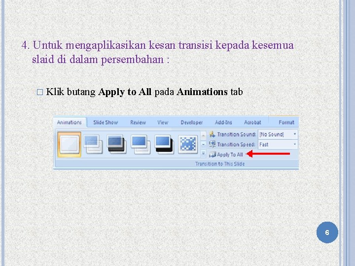 4. Untuk mengaplikasikan kesan transisi kepada kesemua slaid di dalam persembahan : � Klik