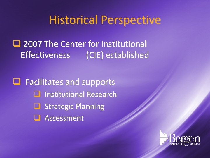 Historical Perspective q 2007 The Center for Institutional Effectiveness (CIE) established q Facilitates and