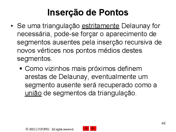 Inserção de Pontos • Se uma triangulação estritamente Delaunay for necessária, pode-se forçar o