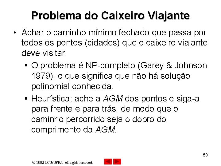 Problema do Caixeiro Viajante • Achar o caminho mínimo fechado que passa por todos