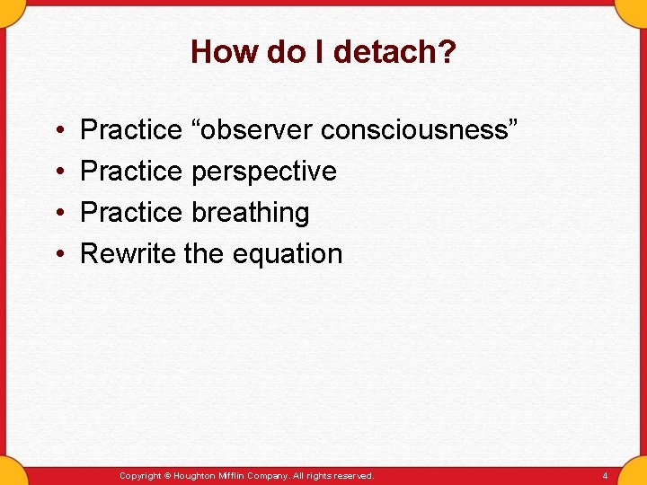 How do I detach? • • Practice “observer consciousness” Practice perspective Practice breathing Rewrite