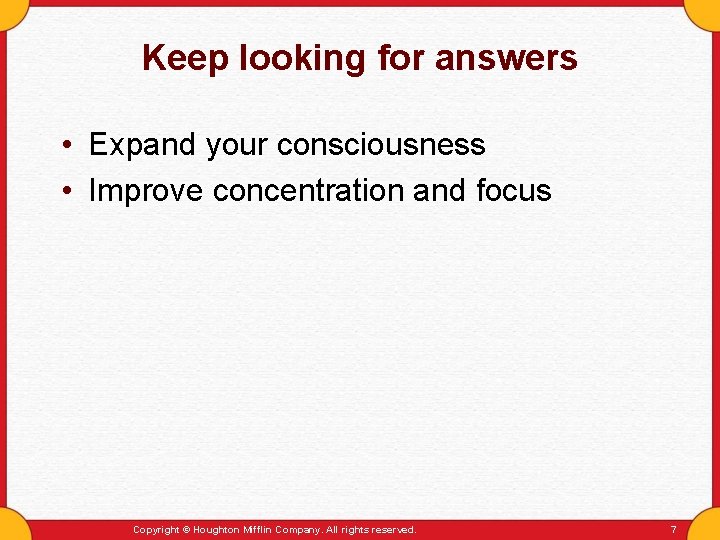 Keep looking for answers • Expand your consciousness • Improve concentration and focus Copyright
