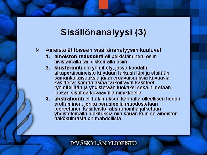 Sisällönanalyysi (3) Ø Aineistolähtöiseen sisällönanalyysiin kuuluvat 1. aineiston redusointi eli pelkistäminen; esim. tiivistämällä tai