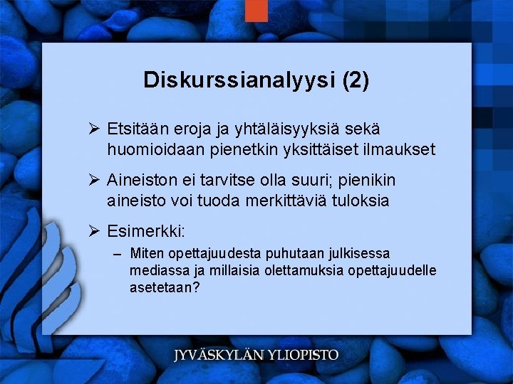 Diskurssianalyysi (2) Ø Etsitään eroja ja yhtäläisyyksiä sekä huomioidaan pienetkin yksittäiset ilmaukset Ø Aineiston