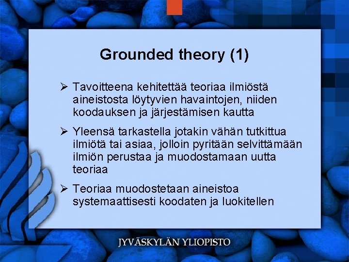 Grounded theory (1) Ø Tavoitteena kehitettää teoriaa ilmiöstä aineistosta löytyvien havaintojen, niiden koodauksen ja