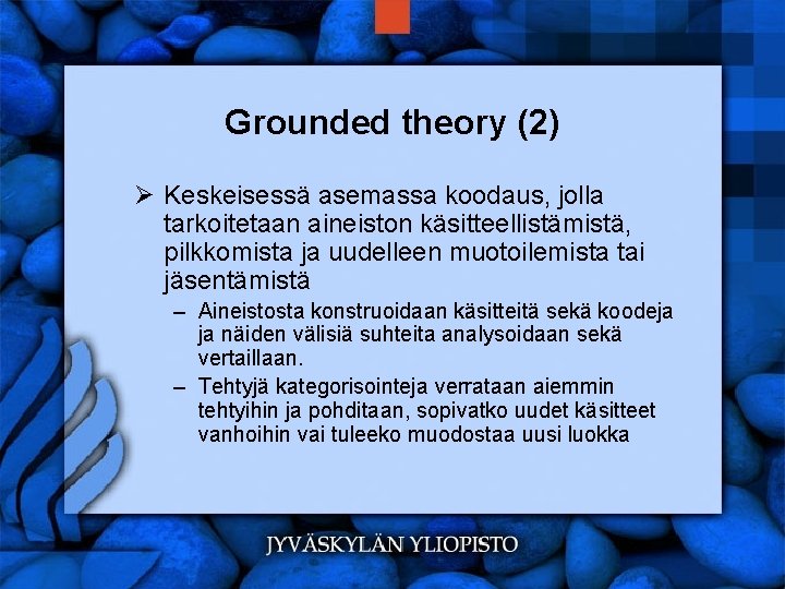 Grounded theory (2) Ø Keskeisessä asemassa koodaus, jolla tarkoitetaan aineiston käsitteellistämistä, pilkkomista ja uudelleen