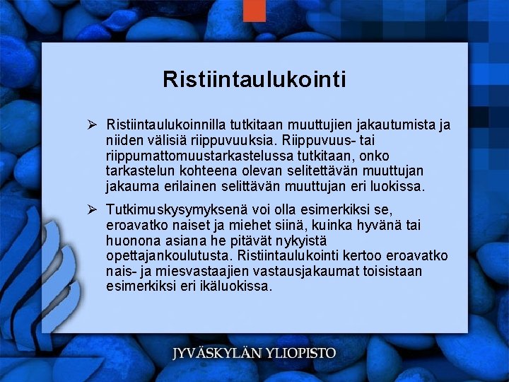 Ristiintaulukointi Ø Ristiintaulukoinnilla tutkitaan muuttujien jakautumista ja niiden välisiä riippuvuuksia. Riippuvuus- tai riippumattomuustarkastelussa tutkitaan,