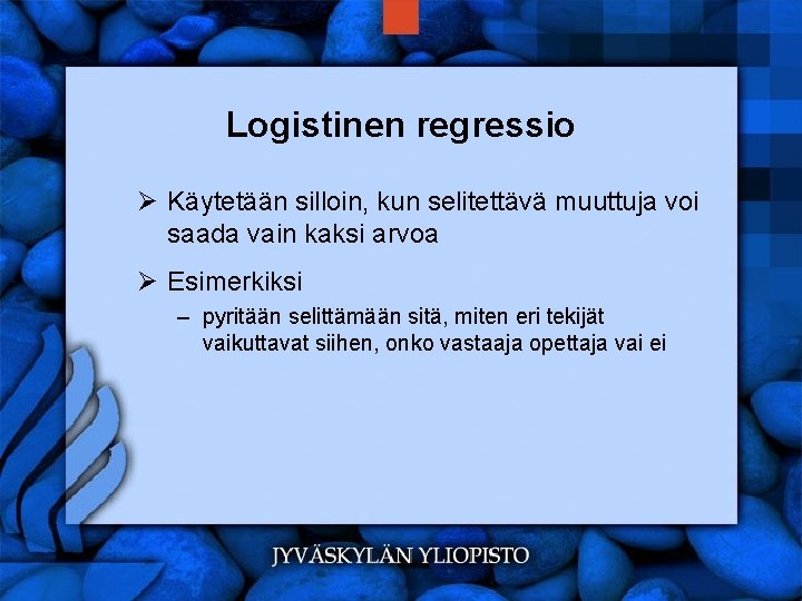 Logistinen regressio Ø Käytetään silloin, kun selitettävä muuttuja voi saada vain kaksi arvoa Ø