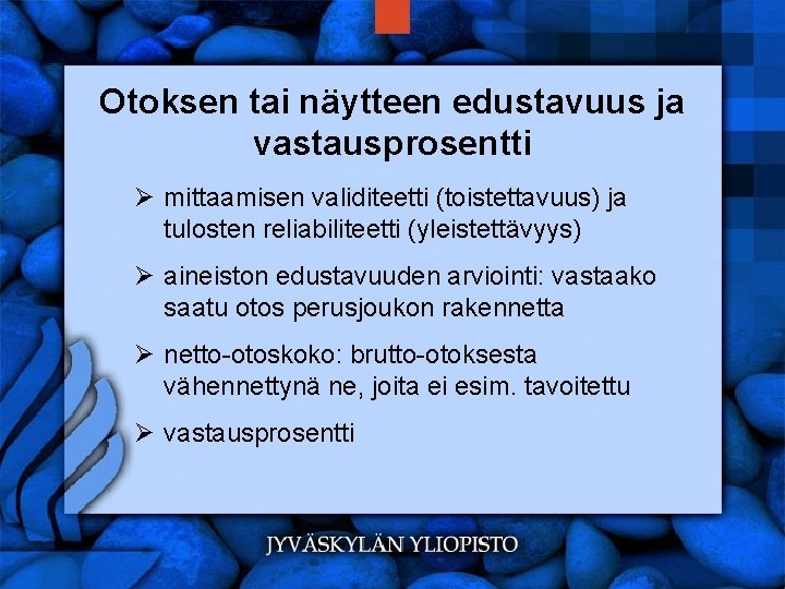 Otoksen tai näytteen edustavuus ja vastausprosentti Ø mittaamisen validiteetti (toistettavuus) ja tulosten reliabiliteetti (yleistettävyys)
