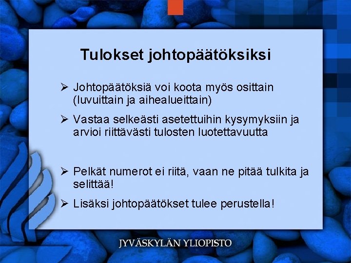 Tulokset johtopäätöksiksi Ø Johtopäätöksiä voi koota myös osittain (luvuittain ja aihealueittain) Ø Vastaa selkeästi