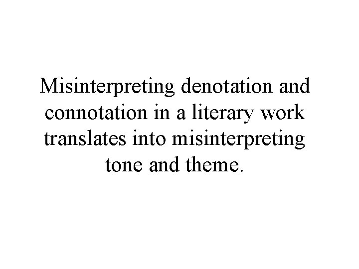 Misinterpreting denotation and connotation in a literary work translates into misinterpreting tone and theme.