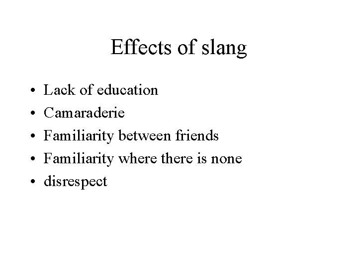 Effects of slang • • • Lack of education Camaraderie Familiarity between friends Familiarity