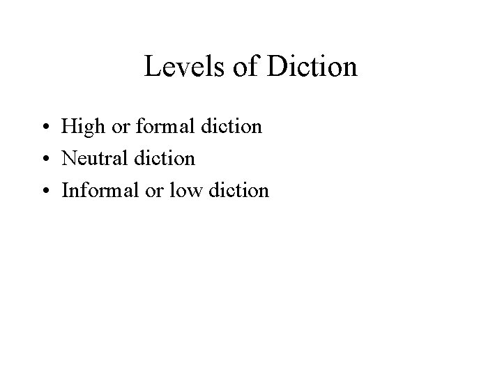 Levels of Diction • High or formal diction • Neutral diction • Informal or