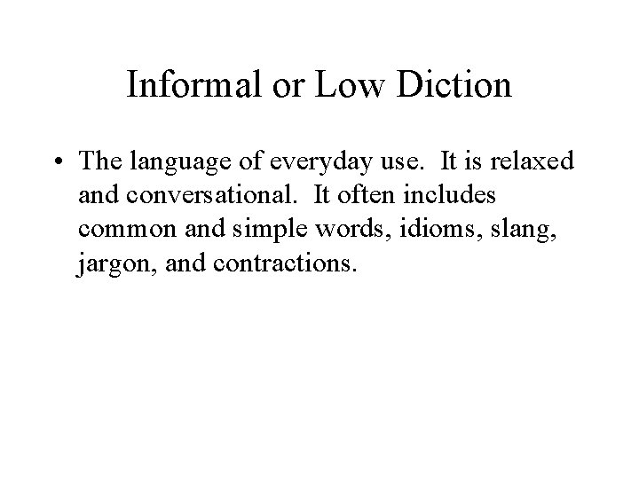 Informal or Low Diction • The language of everyday use. It is relaxed and