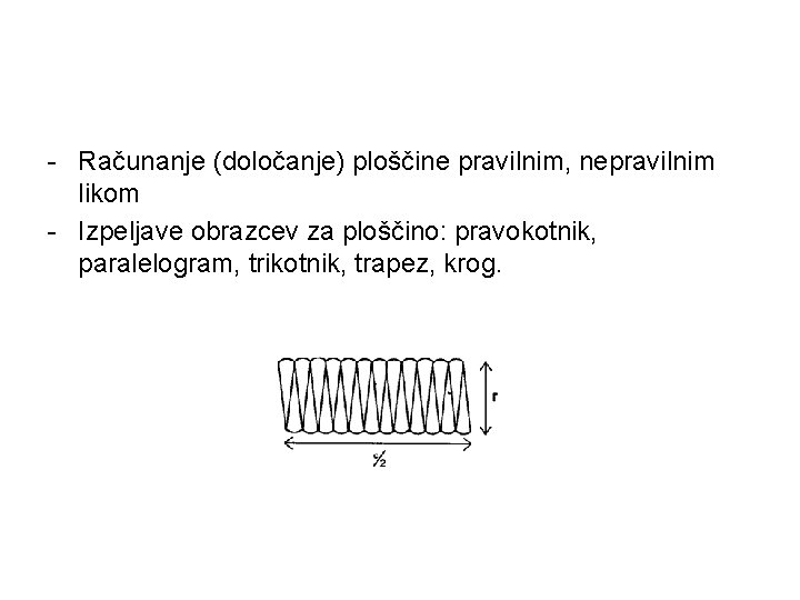 - Računanje (določanje) ploščine pravilnim, nepravilnim likom - Izpeljave obrazcev za ploščino: pravokotnik, paralelogram,