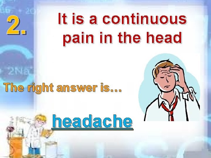 2. It is a continuous pain in the head The right answer is… headache 2. It is a continuous pain in the head The right answer is… headache