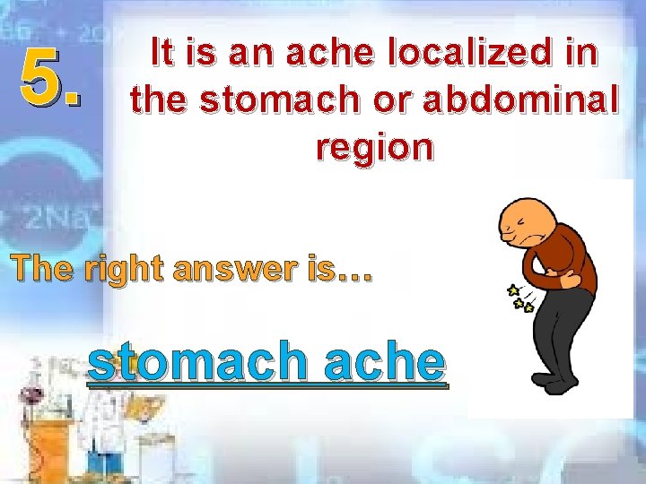 5. It is an ache localized in the stomach or abdominal region The right 5. It is an ache localized in the stomach or abdominal region The right