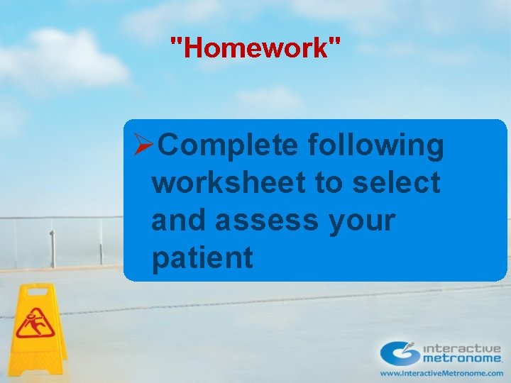 "Homework" ØComplete following worksheet to select and assess your patient 