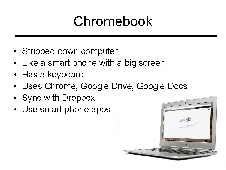 Chromebook • • • Stripped-down computer Like a smart phone with a big screen