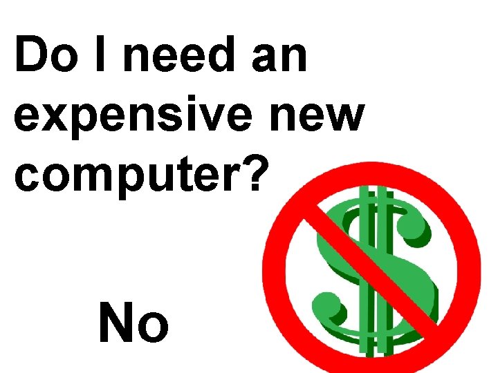 Do I need an expensive new computer? No 
