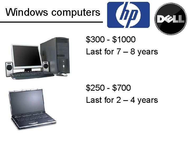 Windows computers $300 - $1000 Last for 7 – 8 years $250 - $700