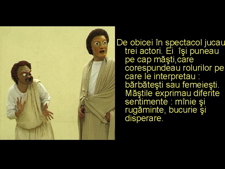 De obicei în spectacol jucau trei actori. Ei îşi puneau pe cap măşti, care