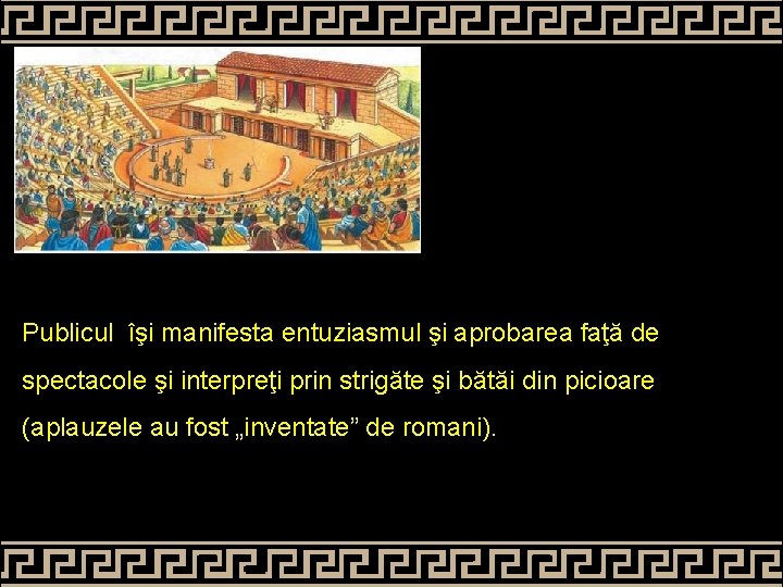 Publicul îşi manifesta entuziasmul şi aprobarea faţă de spectacole şi interpreţi prin strigăte şi