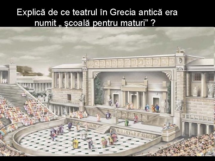  Explică de ce teatrul în Grecia antică era numit „ şcoală pentru maturi”