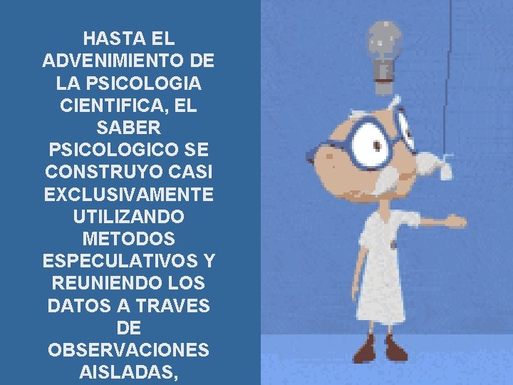 HASTA EL ADVENIMIENTO DE LA PSICOLOGIA CIENTIFICA, EL SABER PSICOLOGICO SE CONSTRUYO CASI EXCLUSIVAMENTE