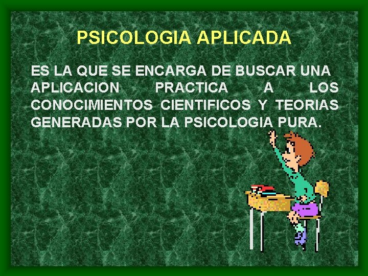 PSICOLOGIA APLICADA ES LA QUE SE ENCARGA DE BUSCAR UNA APLICACION PRACTICA A LOS