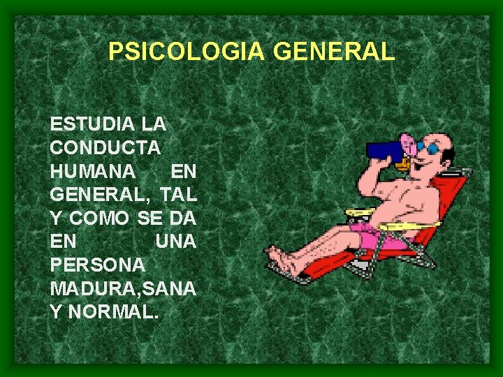 PSICOLOGIA GENERAL ESTUDIA LA CONDUCTA HUMANA EN GENERAL, TAL Y COMO SE DA EN