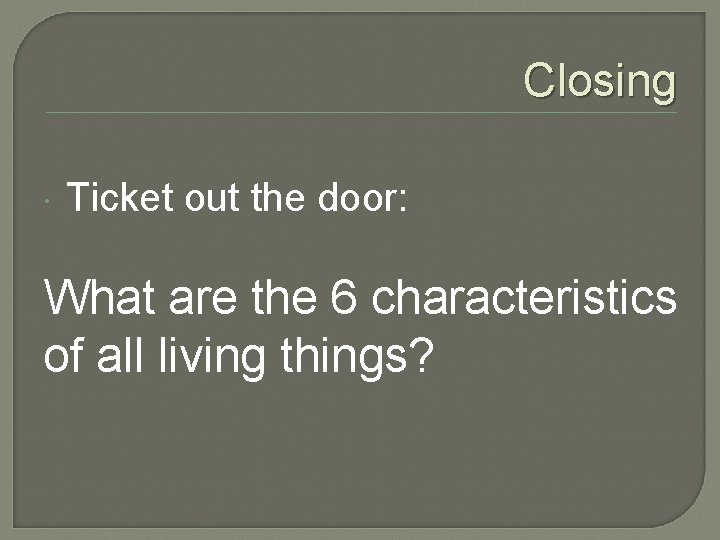 Closing Ticket out the door: What are the 6 characteristics of all living things?